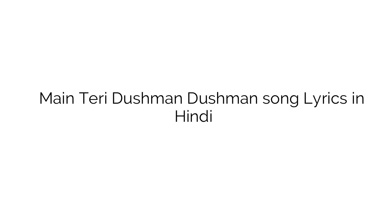 मैं तेरी दुश्मन दुश्मन Main Teri Dushman Dushman song Lyrics in Hindi