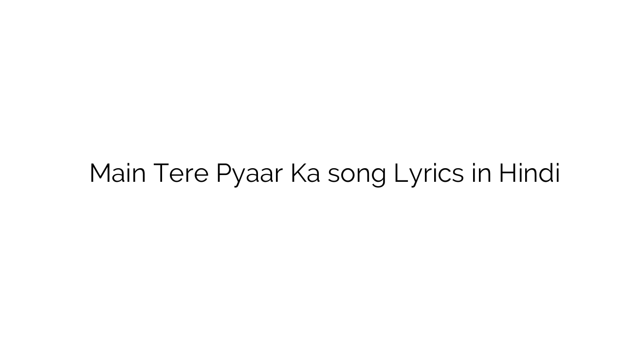 मैं तेरे प्यार का Main Tere Pyaar Ka song Lyrics in Hindi