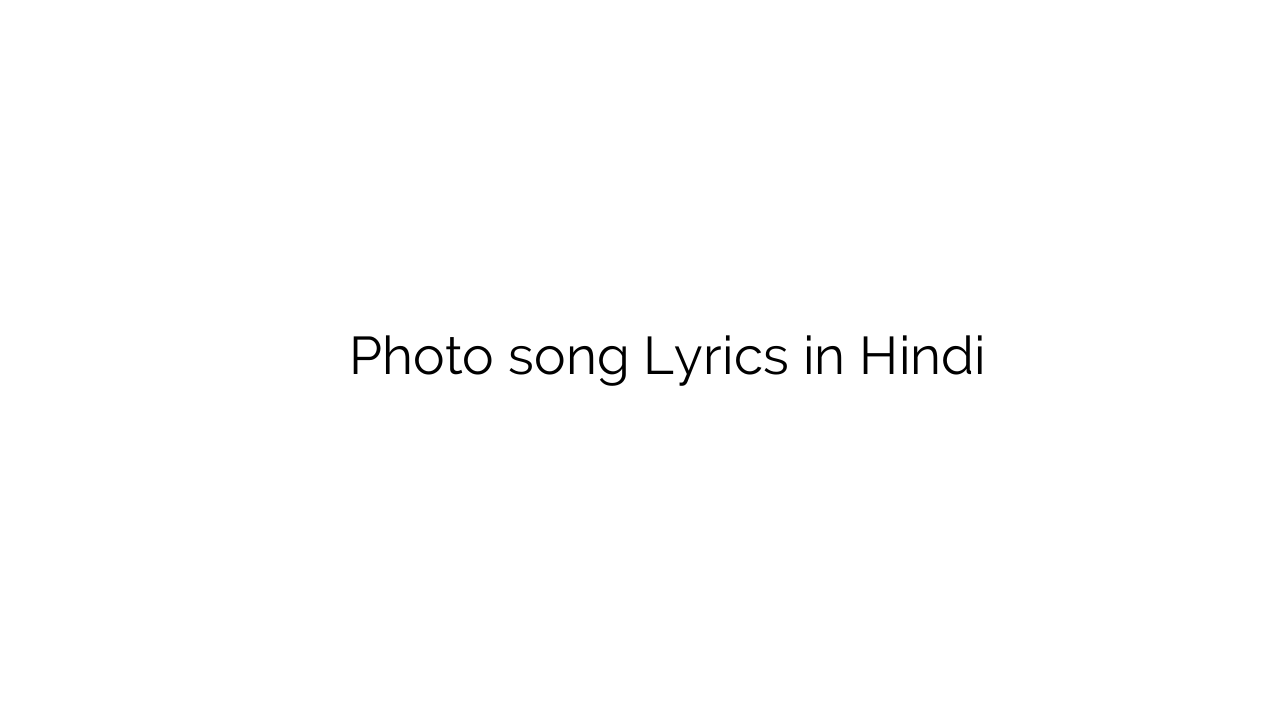 मैं देखूं तेरी फोटो Photo song Lyrics in Hindi