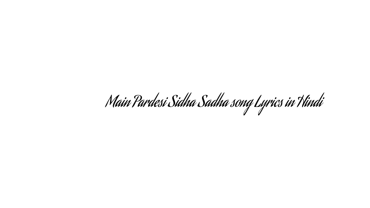मैं परदेसी सीधा साधा Main Pardesi Sidha Sadha song Lyrics in Hindi