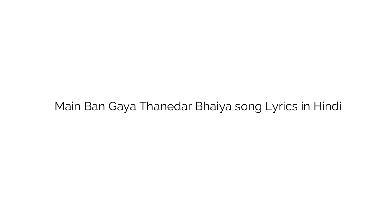 मैं बन गया थानेदार भैया Main Ban Gaya Thanedar Bhaiya song Lyrics in Hindi