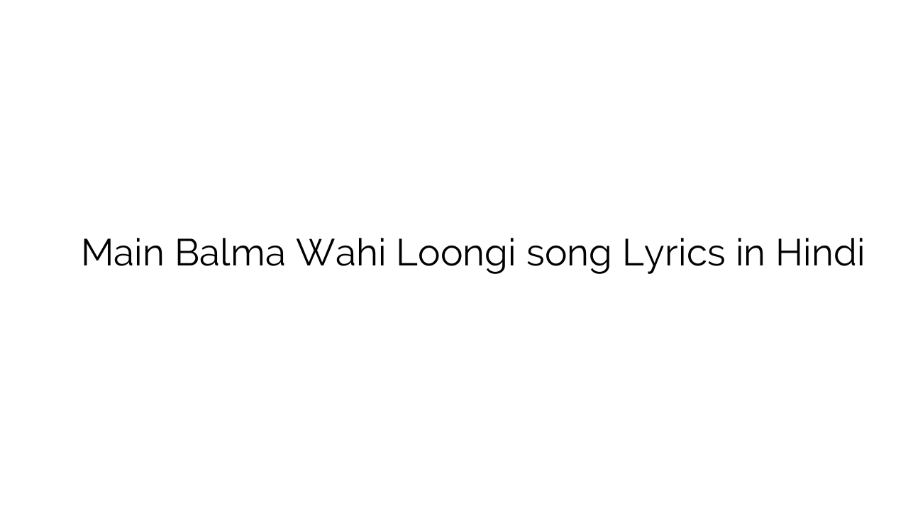 मैं बालमा वही लूंगी Main Balma Wahi Loongi song Lyrics in Hindi