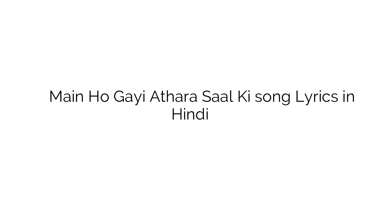 मैं हो गयी अठारह साल की Main Ho Gayi Athara Saal Ki song Lyrics in Hindi