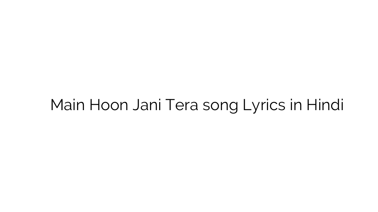 मैं हूँ जानि तेरा Main Hoon Jani Tera song Lyrics in Hindi