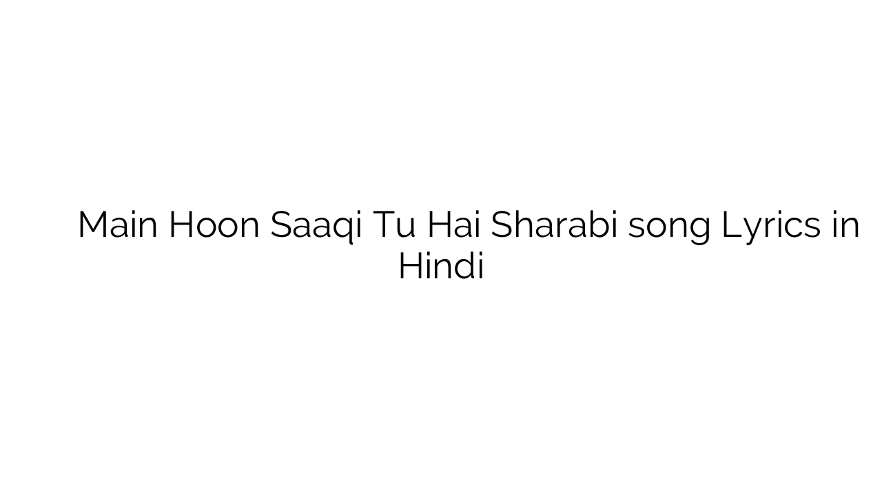 मैं हूँ साक़ी तू है शराबी Main Hoon Saaqi Tu Hai Sharabi song Lyrics in Hindi