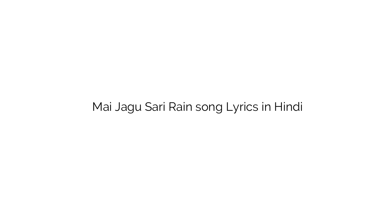 मई जगु साडी रेन Mai Jagu Sari Rain song Lyrics in Hindi