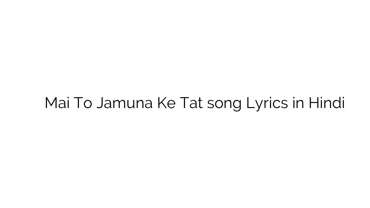 मई तो जमुना के तट Mai To Jamuna Ke Tat song Lyrics in Hindi