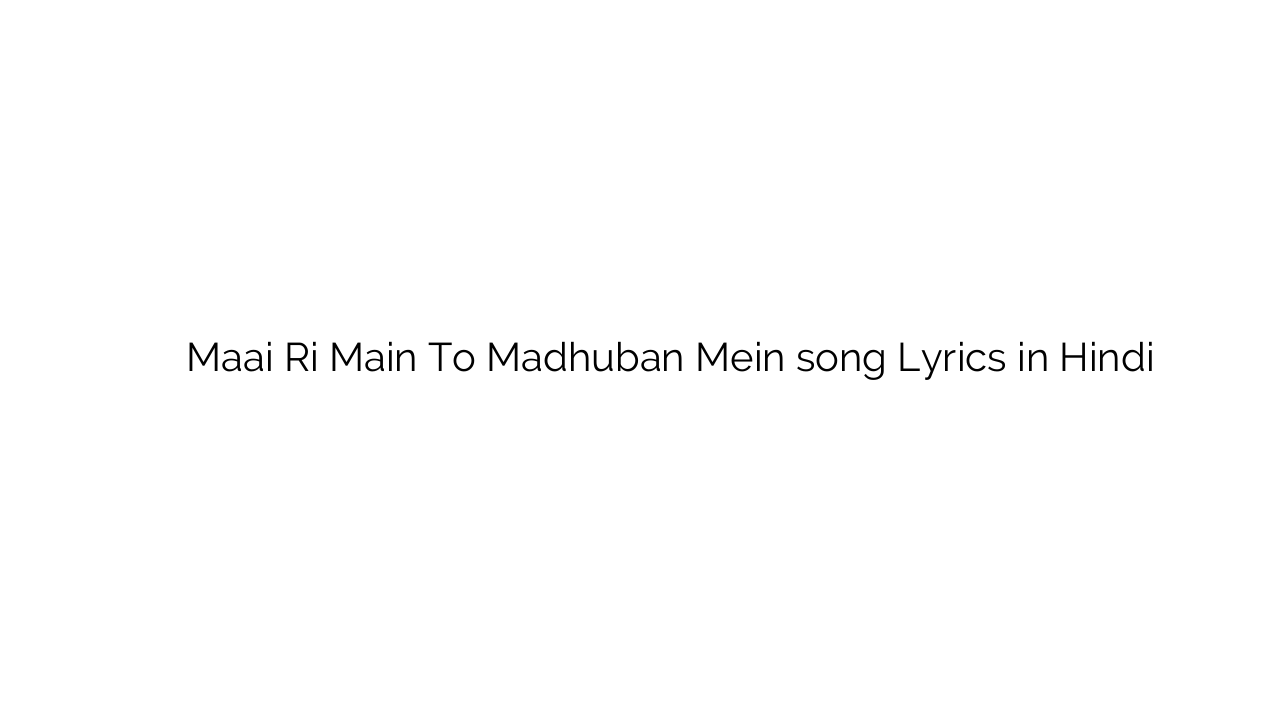 माई री मैं तो मधुबन में Maai Ri Main To Madhuban Mein song Lyrics in Hindi