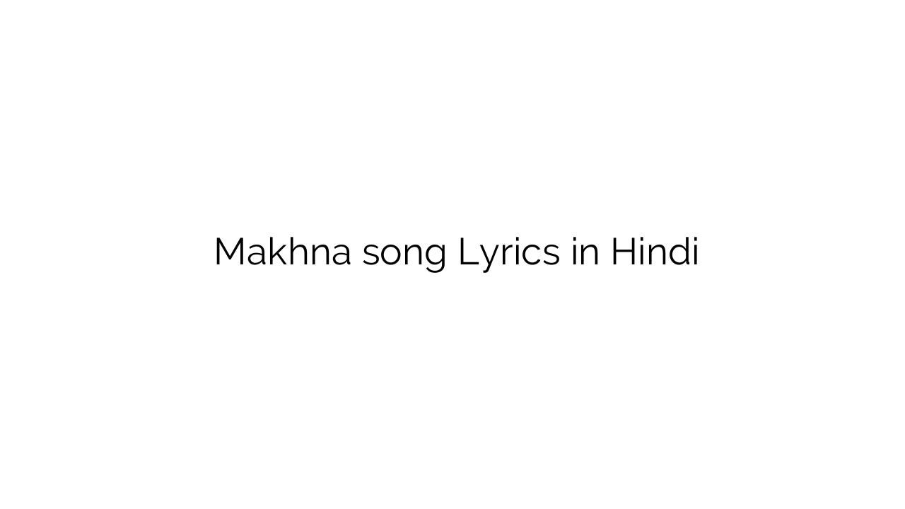 मखना Makhna song Lyrics in Hindi