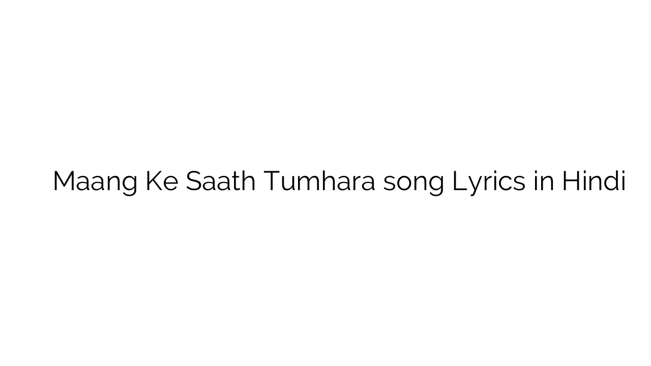 मांग के साथ तुम्हारा Maang Ke Saath Tumhara song Lyrics in Hindi