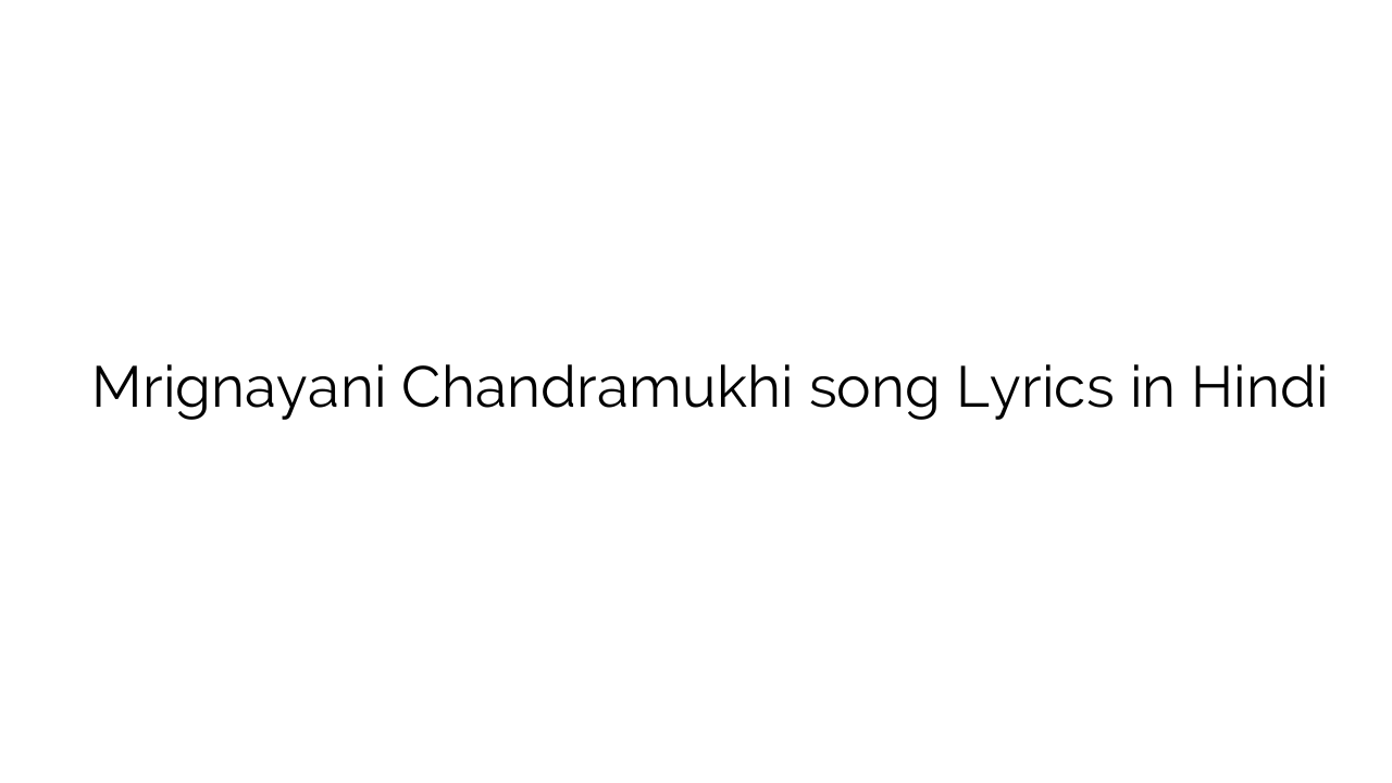 मृगनयनी चन्द्रमुखी Mrignayani Chandramukhi song Lyrics in Hindi