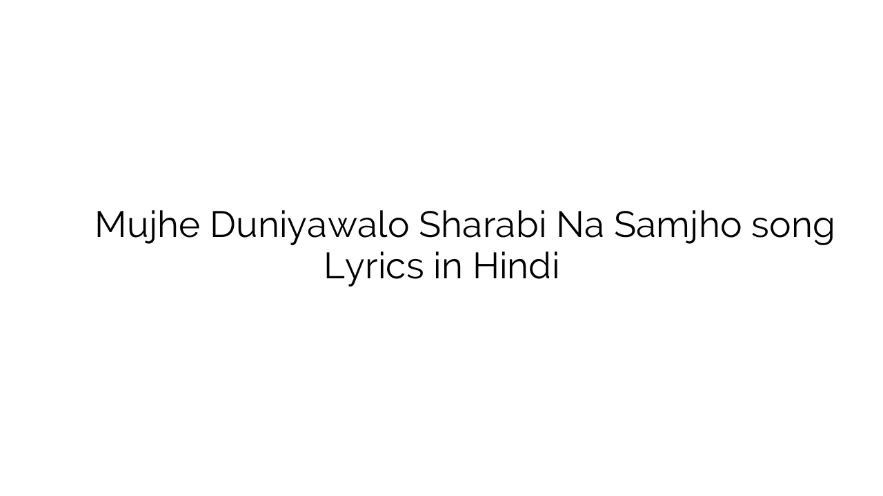 मुझे दुनियावालो शराबी न समझो Mujhe Duniyawalo Sharabi Na Samjho song Lyrics in Hindi