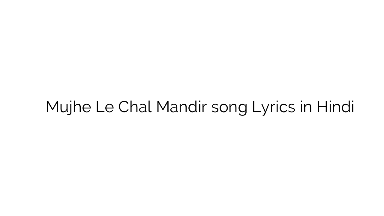 मुझे ले चल मंदिर Mujhe Le Chal Mandir song Lyrics in Hindi