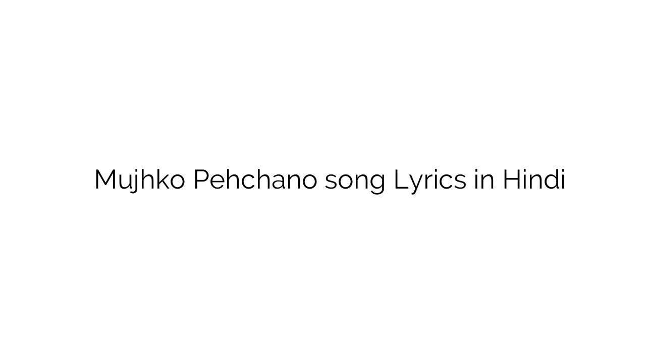 मुझको पहचानो Mujhko Pehchano song Lyrics in Hindi