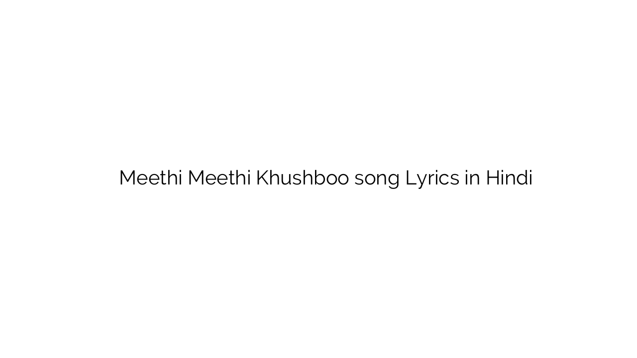 मीठी मीठी खुशबू Meethi Meethi Khushboo song Lyrics in Hindi