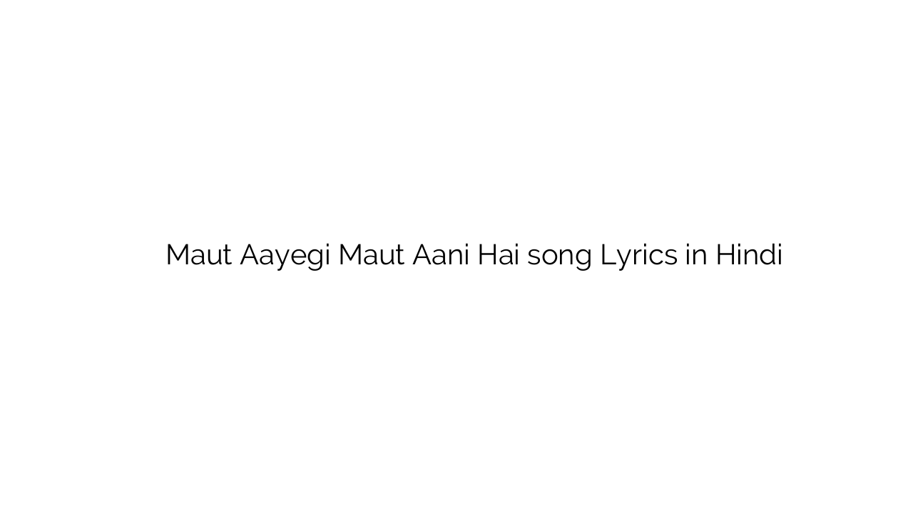 मौत आएगी मौत आणि है Maut Aayegi Maut Aani Hai song Lyrics in Hindi