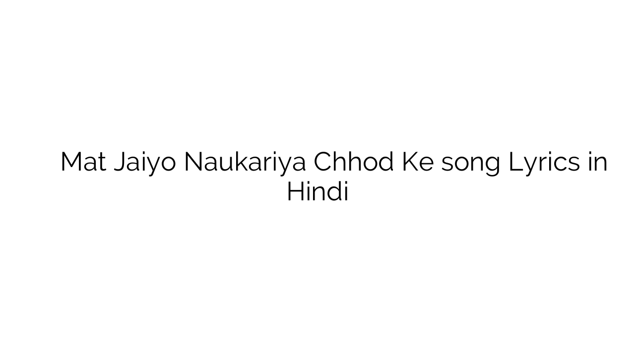 मत जइयो नौकरियां छोड़ के Mat Jaiyo Naukariya Chhod Ke song Lyrics in Hindi