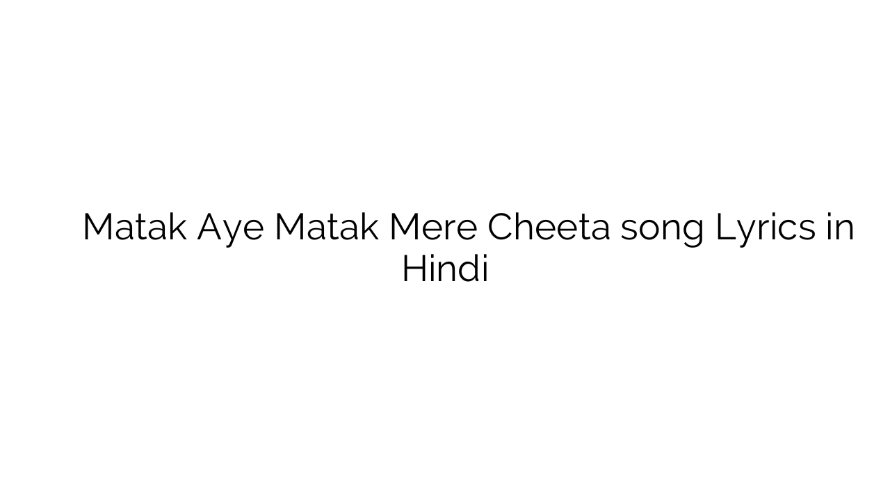 मतक ए मतक मेरे चीता Matak Aye Matak Mere Cheeta song Lyrics in Hindi
