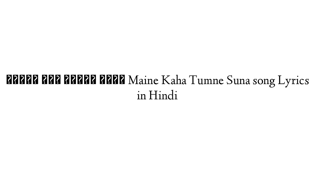 मैंने कहा तुमने सुना Maine Kaha Tumne Suna song Lyrics in Hindi
