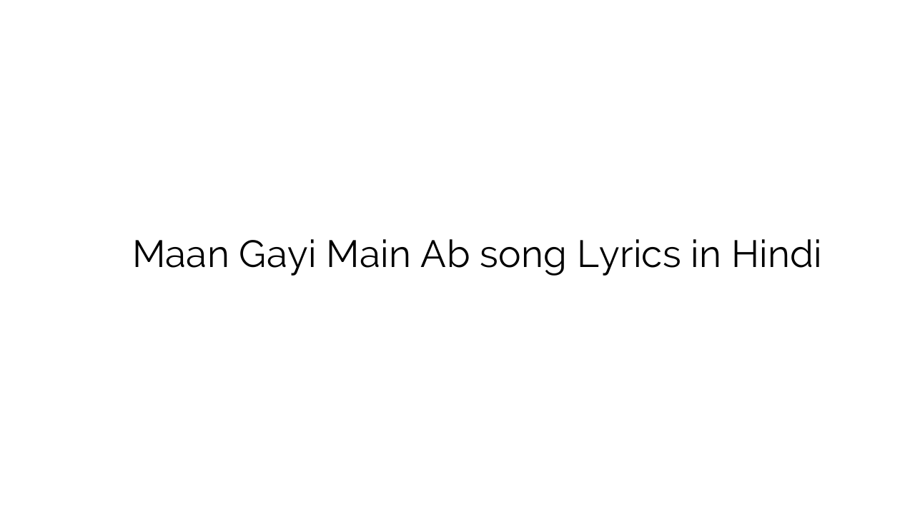 मान गयी मैं अब Maan Gayi Main Ab song Lyrics in Hindi