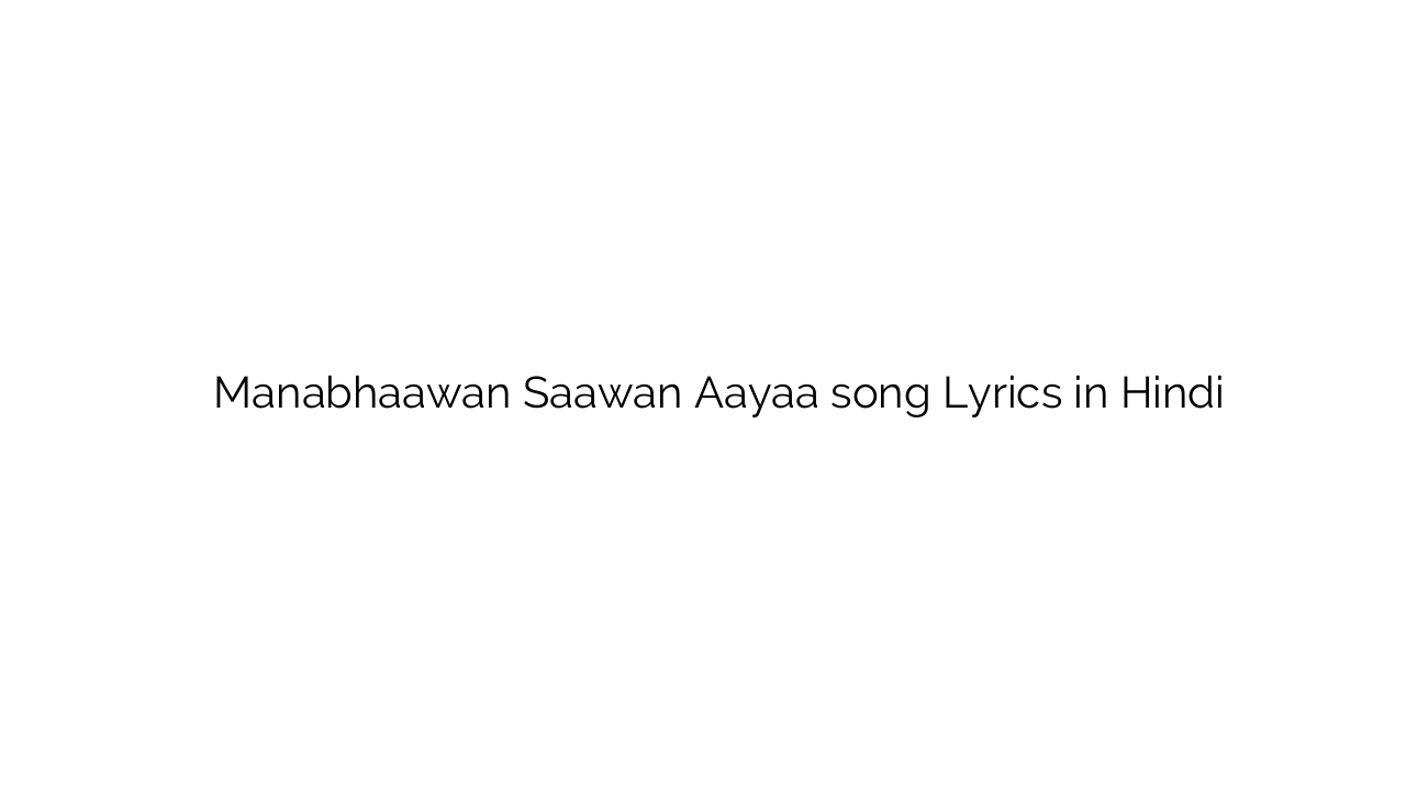 मनभावन सावन आया Manabhaawan Saawan Aayaa song Lyrics in Hindi
