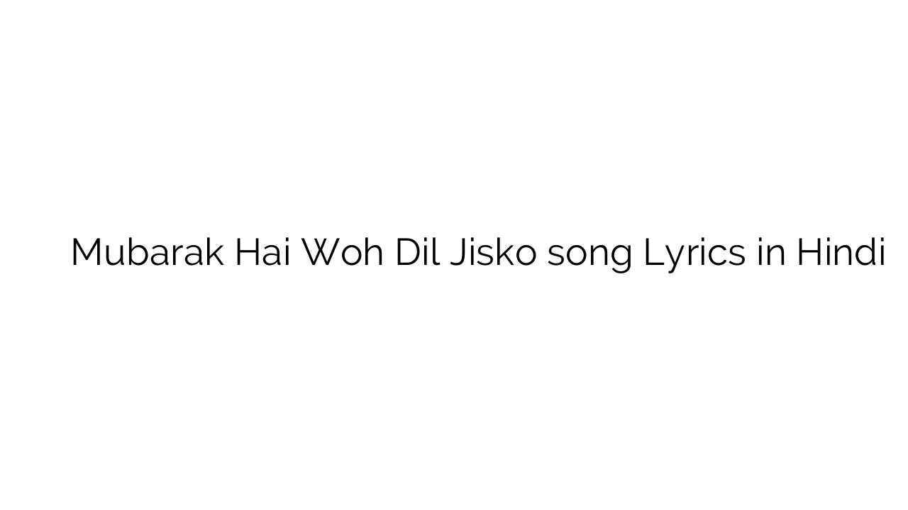 मुबारक है वह दिल जिसको Mubarak Hai Woh Dil Jisko song Lyrics in Hindi