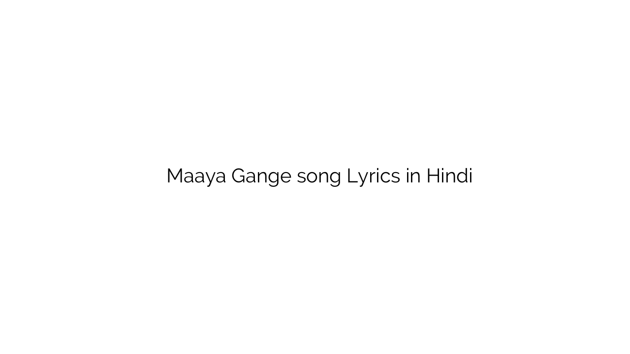 माया गंगे Maaya Gange song Lyrics in Hindi