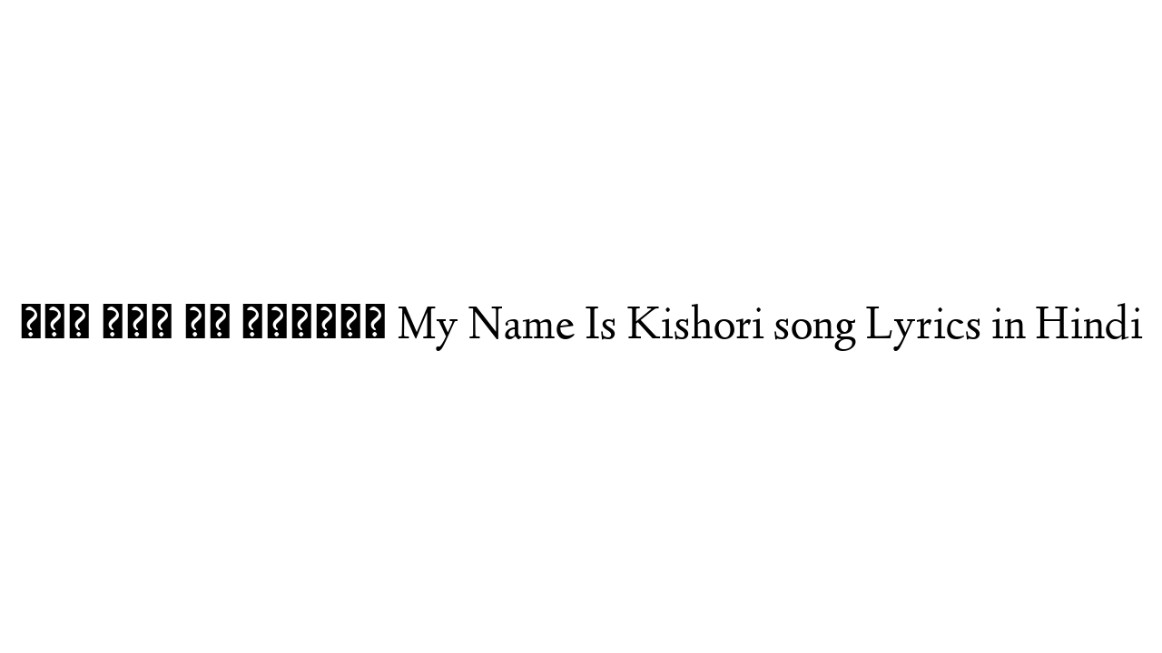 माय नाम इस किशोरी My Name Is Kishori song Lyrics in Hindi