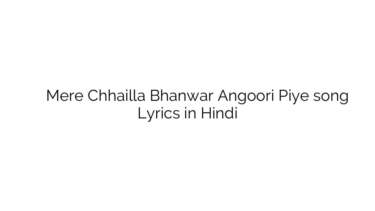 मेरे छैला भँवर अंगूरी पिए Mere Chhailla Bhanwar Angoori Piye song Lyrics in Hindi