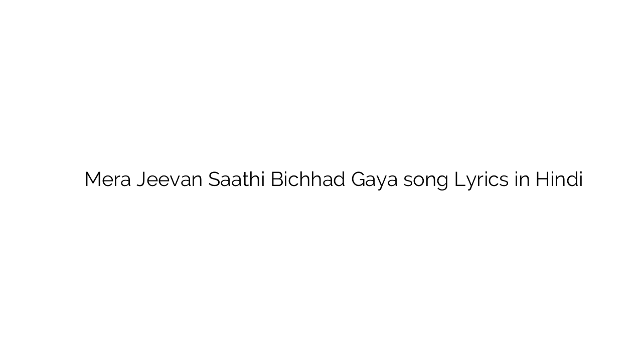 मेरा जीवन साथी बिछड़ गया Mera Jeevan Saathi Bichhad Gaya song Lyrics in Hindi