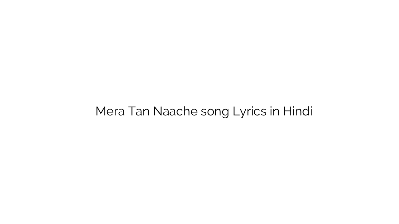 मेरा तन नाचे Mera Tan Naache song Lyrics in Hindi