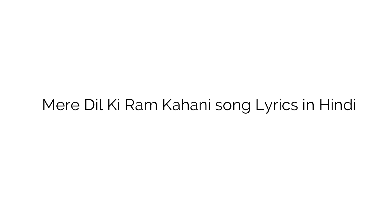 मेरे दिल की राम कहानी Mere Dil Ki Ram Kahani song Lyrics in Hindi