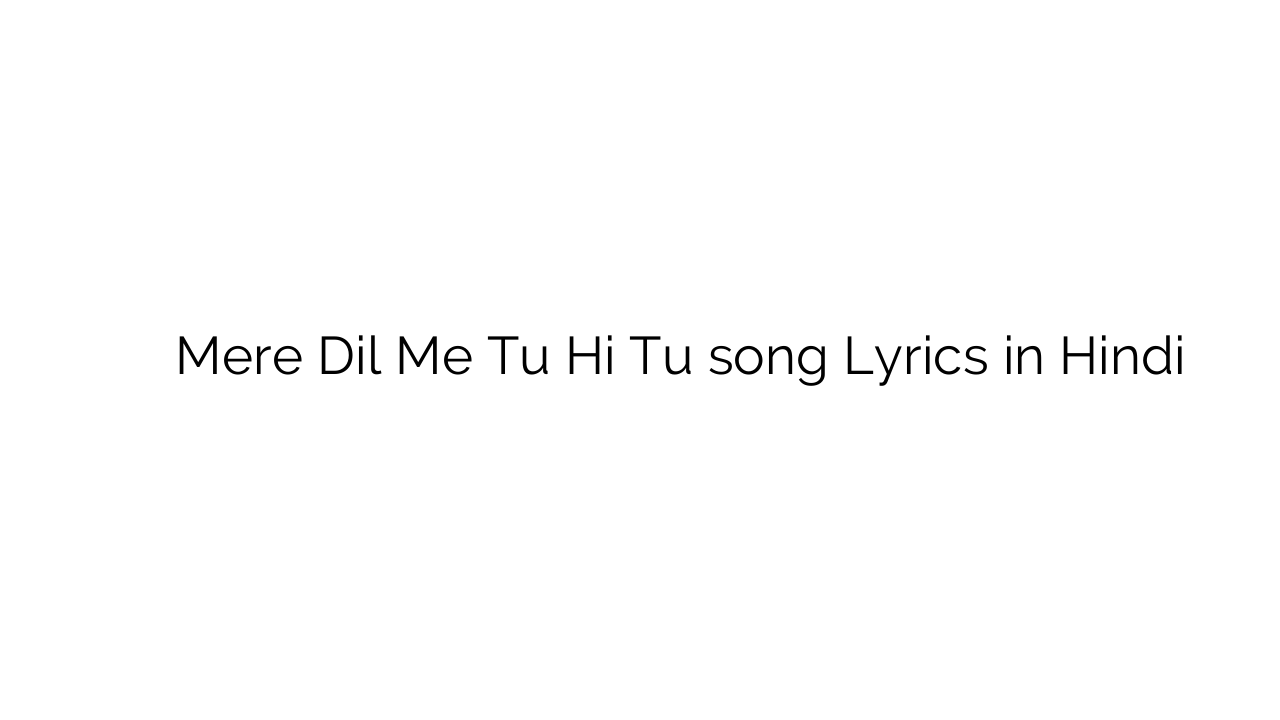 मेरे दिल में तू ही तू Mere Dil Me Tu Hi Tu song Lyrics in Hindi