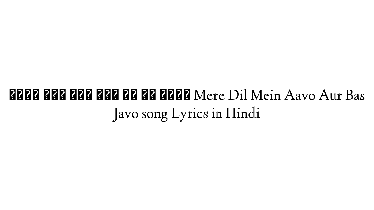 मेरे दिल में ावो और बस जावो Mere Dil Mein Aavo Aur Bas Javo song Lyrics in Hindi