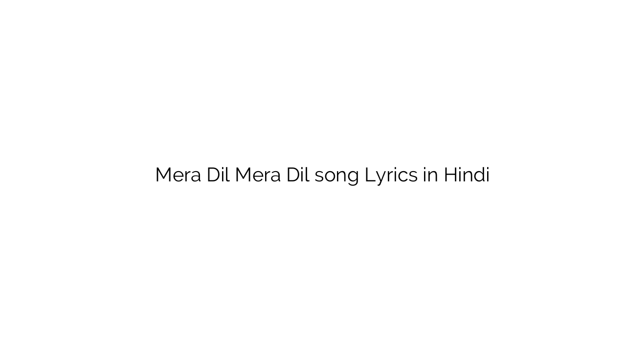 मेरा दिल मेरा दिल Mera Dil Mera Dil song Lyrics in Hindi