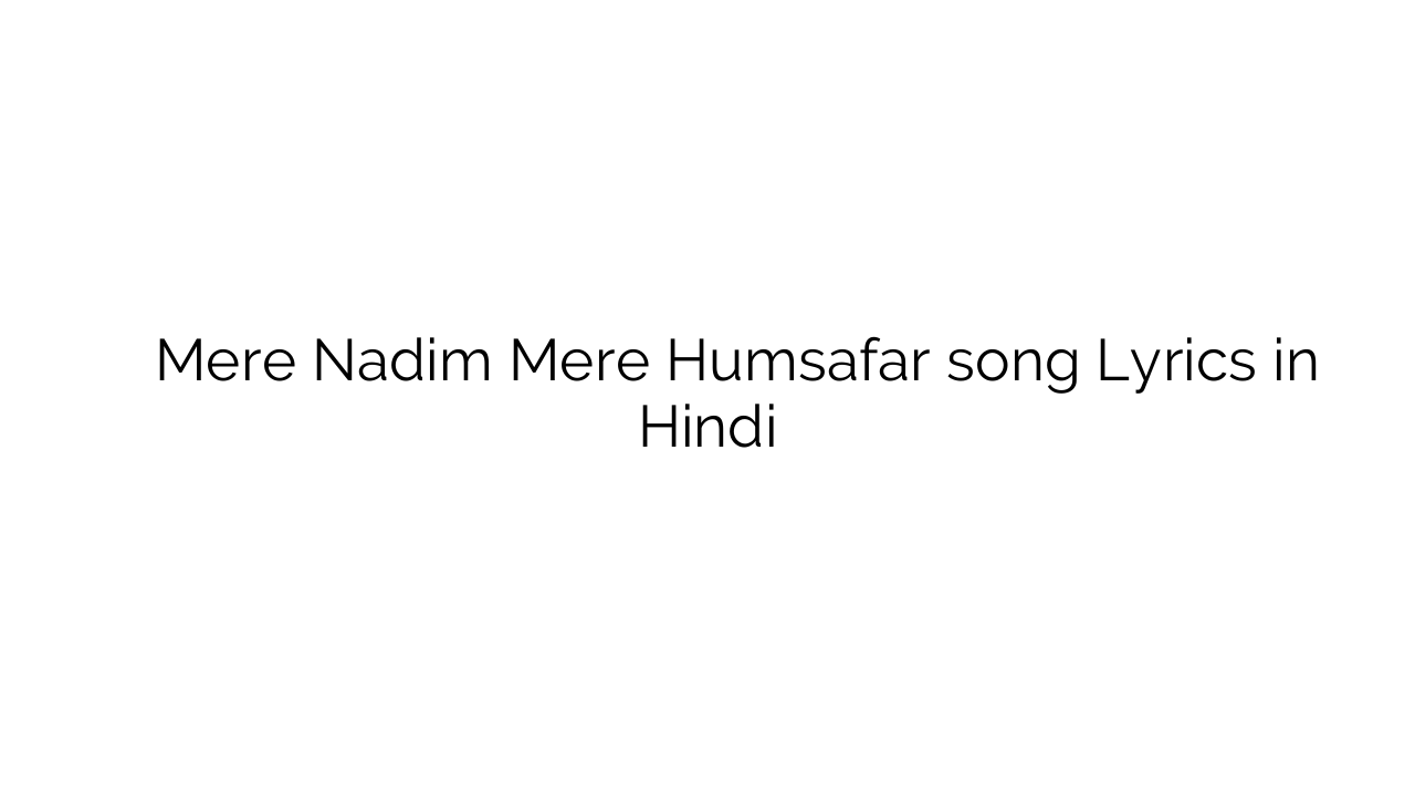 मेरे नदीम मेरे हमसफ़र Mere Nadim Mere Humsafar song Lyrics in Hindi