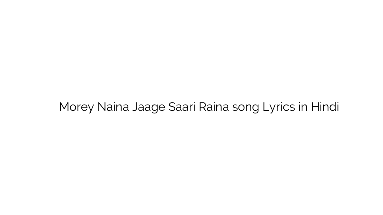 मोरे नैना जागे सारी रैना Morey Naina Jaage Saari Raina song Lyrics in Hindi