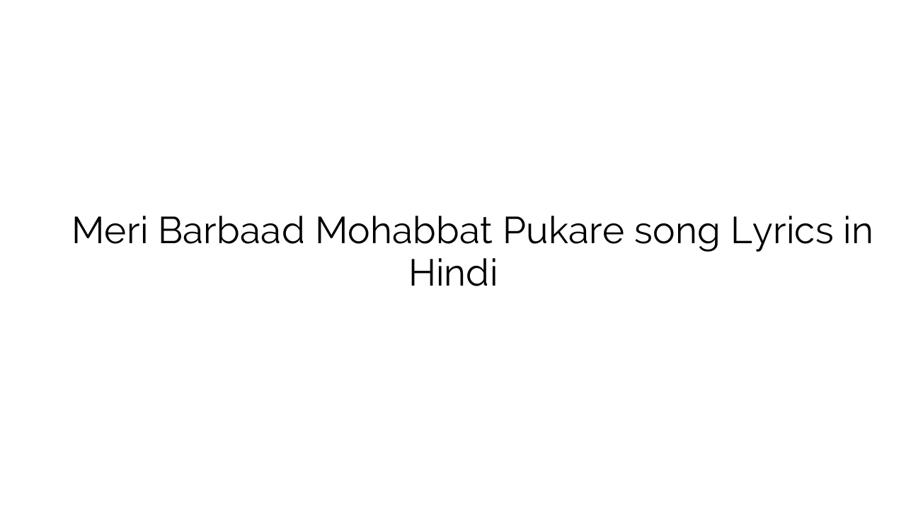 मेरी बर्बाद मोहब्बत पुकारे Meri Barbaad Mohabbat Pukare song Lyrics in Hindi
