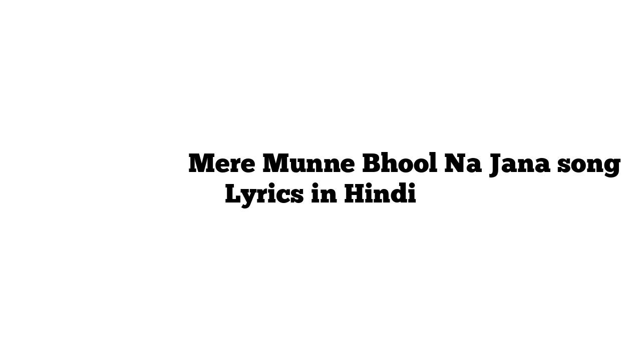 मेरे मुन्ने भूल न जाना Mere Munne Bhool Na Jana song Lyrics in Hindi