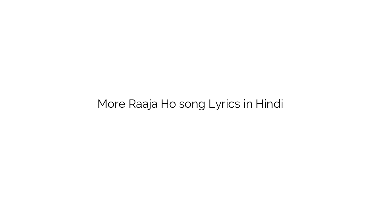 मोरे राजा हो More Raaja Ho song Lyrics in Hindi