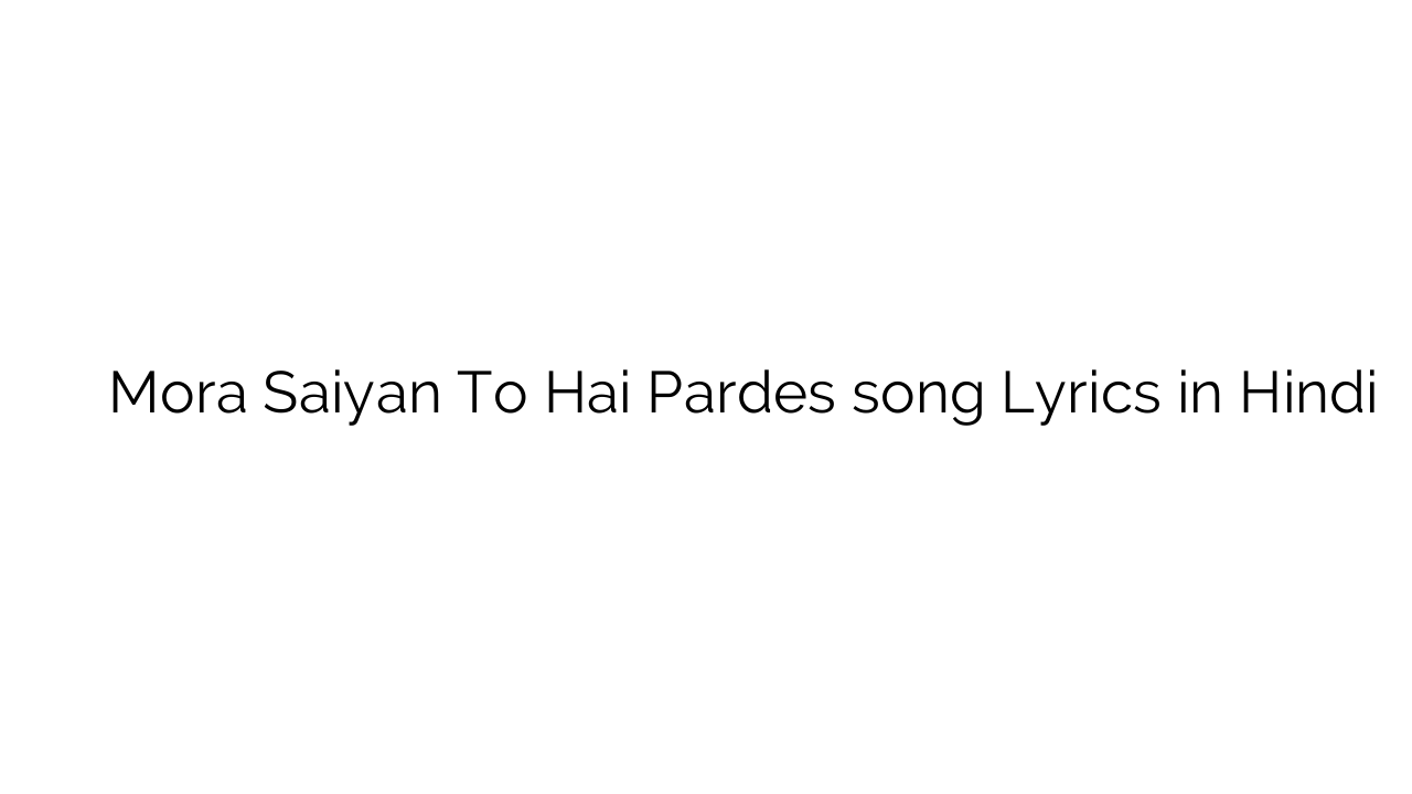 मोरा सइयां तो है परदेस Mora Saiyan To Hai Pardes song Lyrics in Hindi