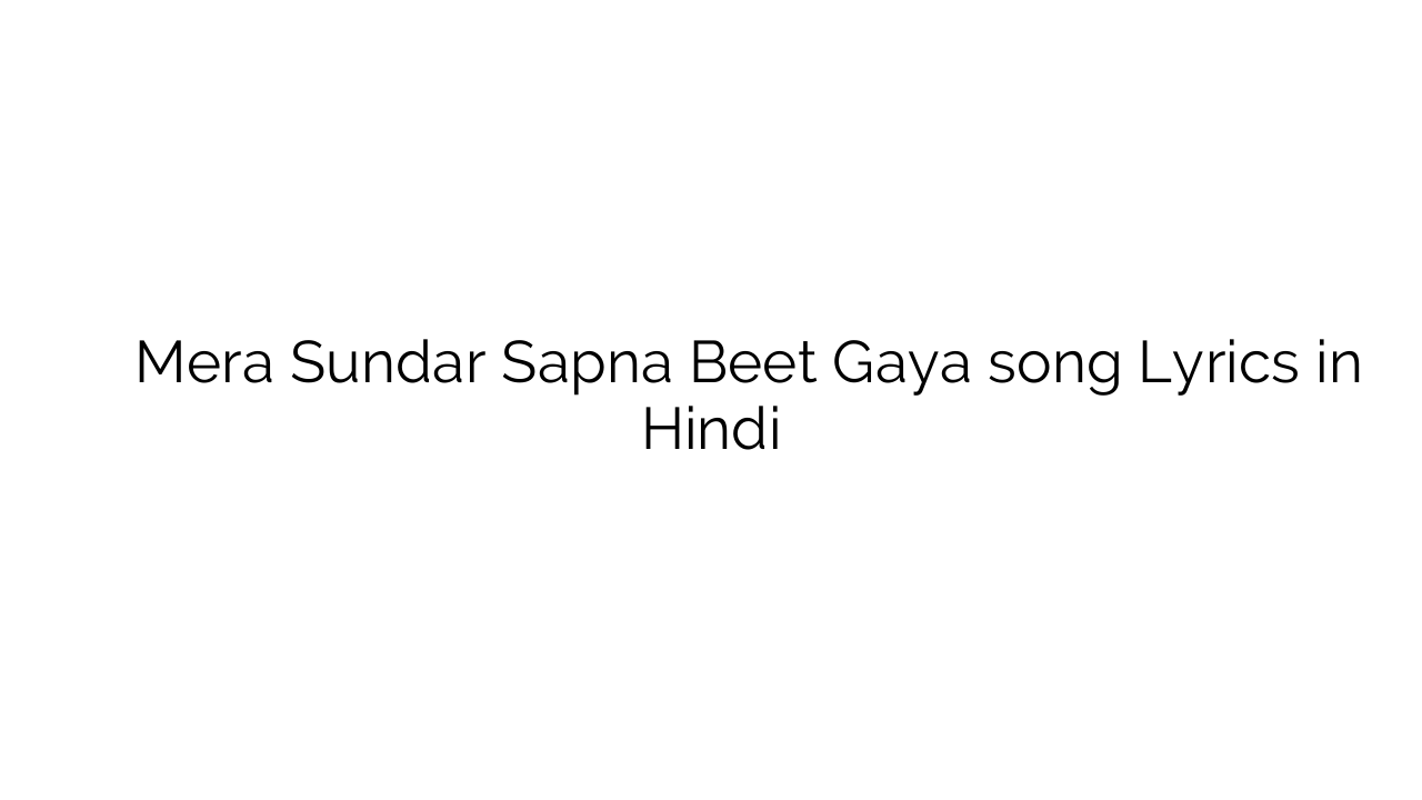 मेरा सुंदर सपना बीत गया Mera Sundar Sapna Beet Gaya song Lyrics in Hindi