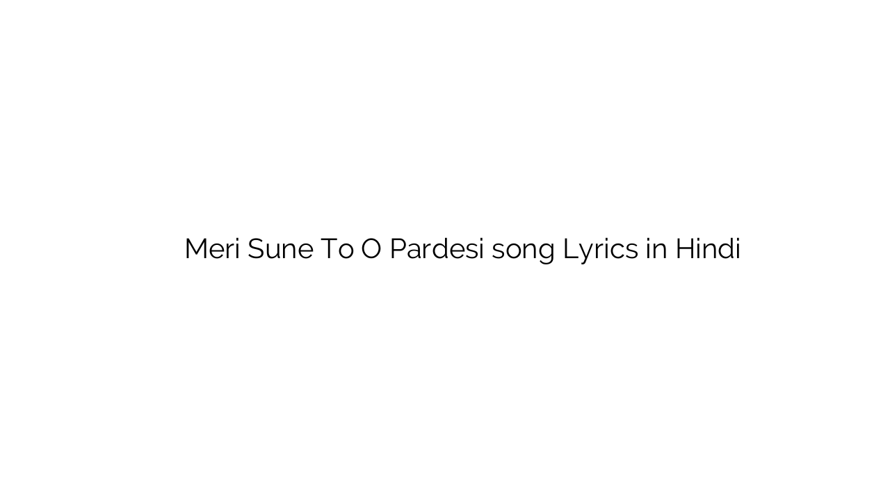 मेरी सुने तो ो परदेसी Meri Sune To O Pardesi song Lyrics in Hindi