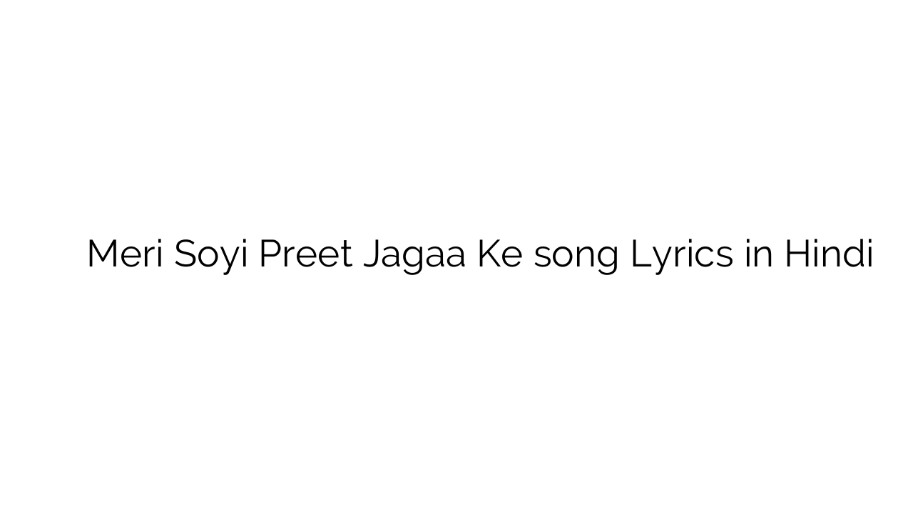 मेरी सोयी प्रीत जगा के Meri Soyi Preet Jagaa Ke song Lyrics in Hindi