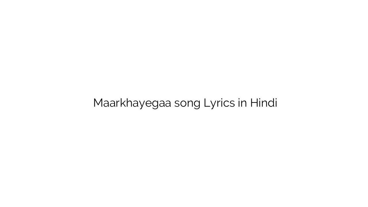 मारखायेगा Maarkhayegaa song Lyrics in Hindi