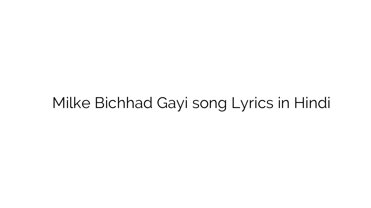 मिलके बिछड़ गयी Milke Bichhad Gayi song Lyrics in Hindi