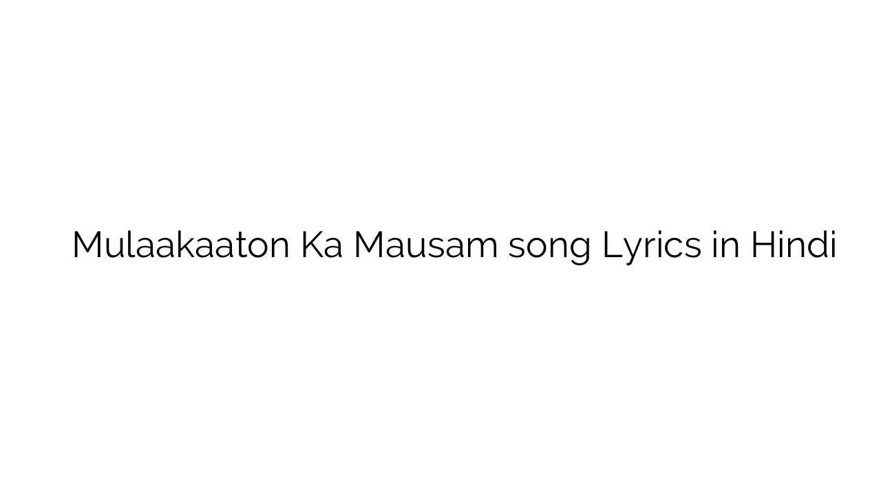 मुलाकातों का मौसम Mulaakaaton Ka Mausam song Lyrics in Hindi