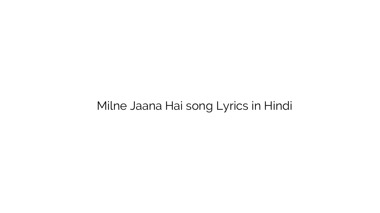 मिलने जाना है Milne Jaana Hai song Lyrics in Hindi