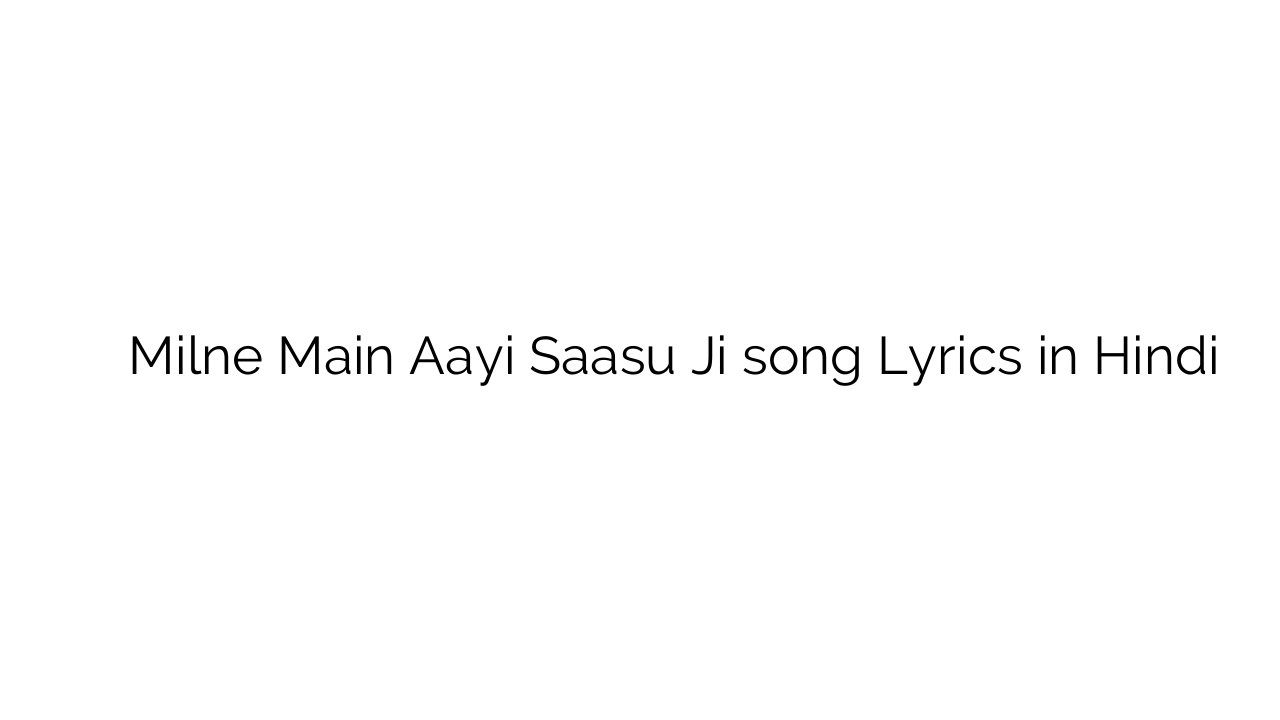 मिलने मैं ायी सासु जी Milne Main Aayi Saasu Ji song Lyrics in Hindi