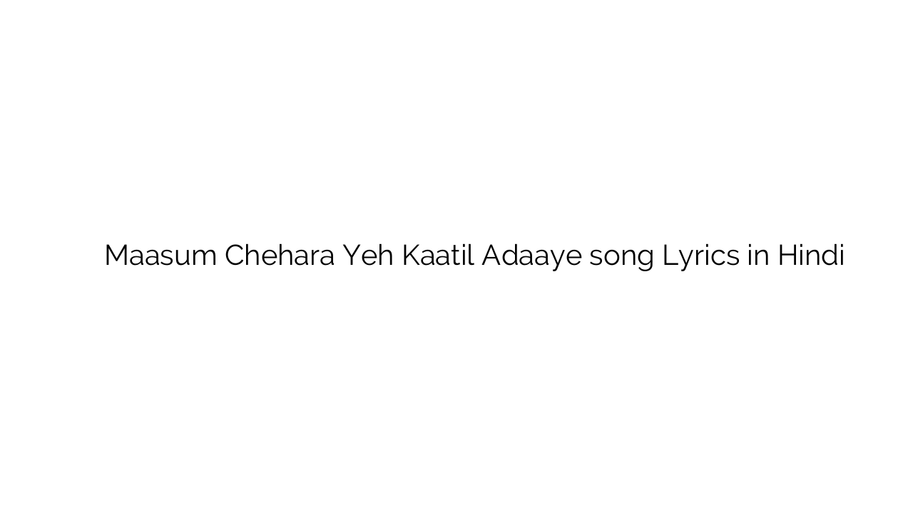 मासूम चेहरा यह कातिल अदाएं Maasum Chehara Yeh Kaatil Adaaye song Lyrics in Hindi